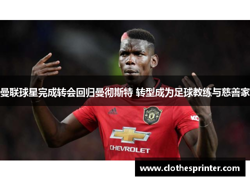 曼联球星完成转会回归曼彻斯特 转型成为足球教练与慈善家